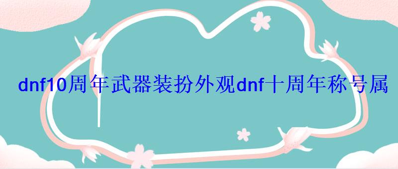 dnf国庆武器装扮属性，dnf十一周年武器装扮