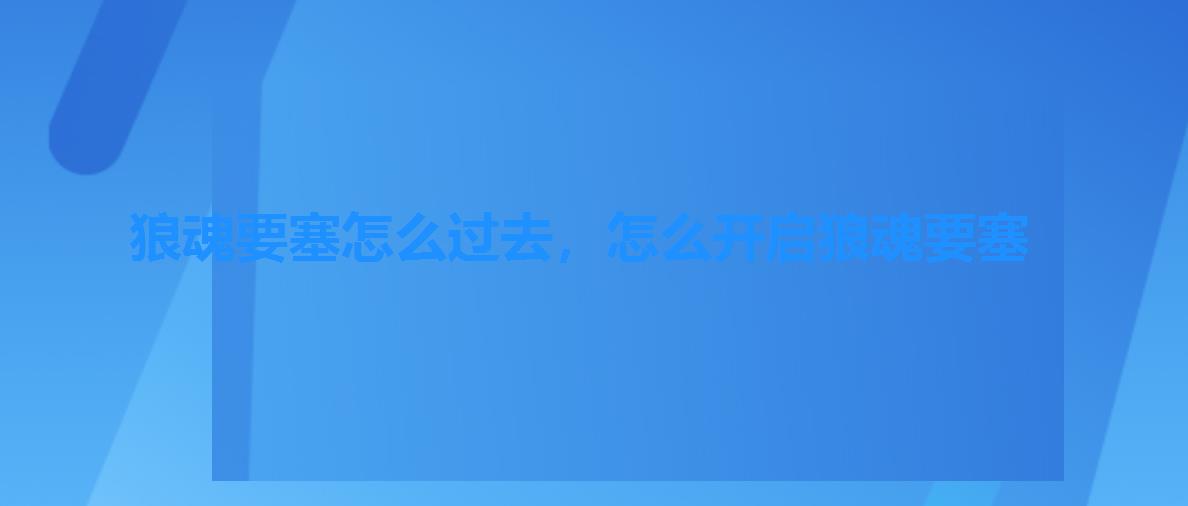 狼魂要塞怎么过去，怎么开启狼魂要塞