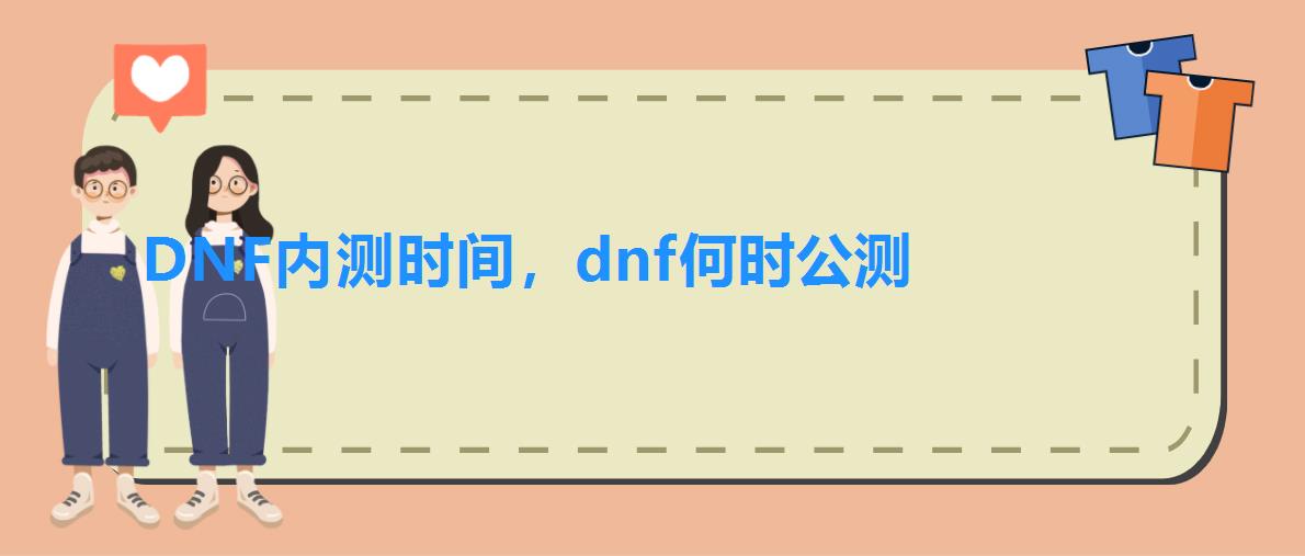 DNF内测时间，dnf何时公测