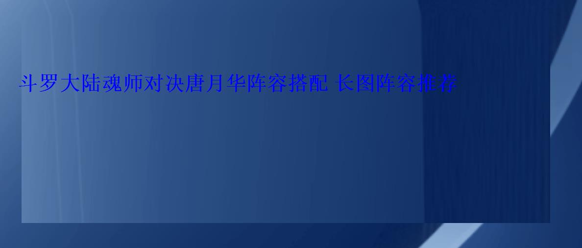 斗罗大陆魂师对决月光阵容，斗罗大陆魂师对决关月阵容