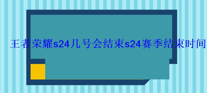 王者荣耀s24几号会结束s24赛季结束时间表