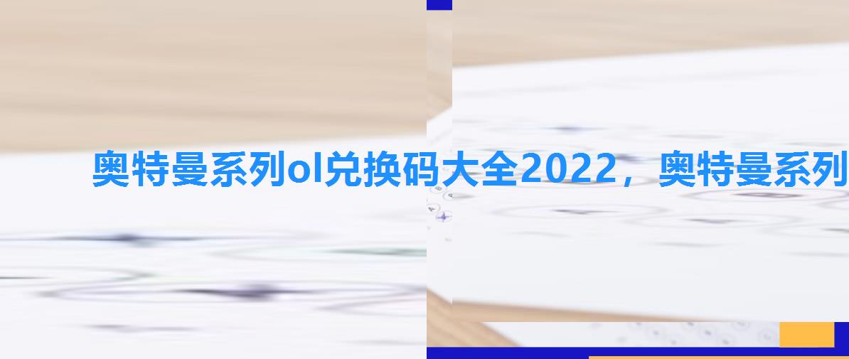 奥特曼系列ol兑换码大全2022，奥特曼系列oL兑换码2022最新版