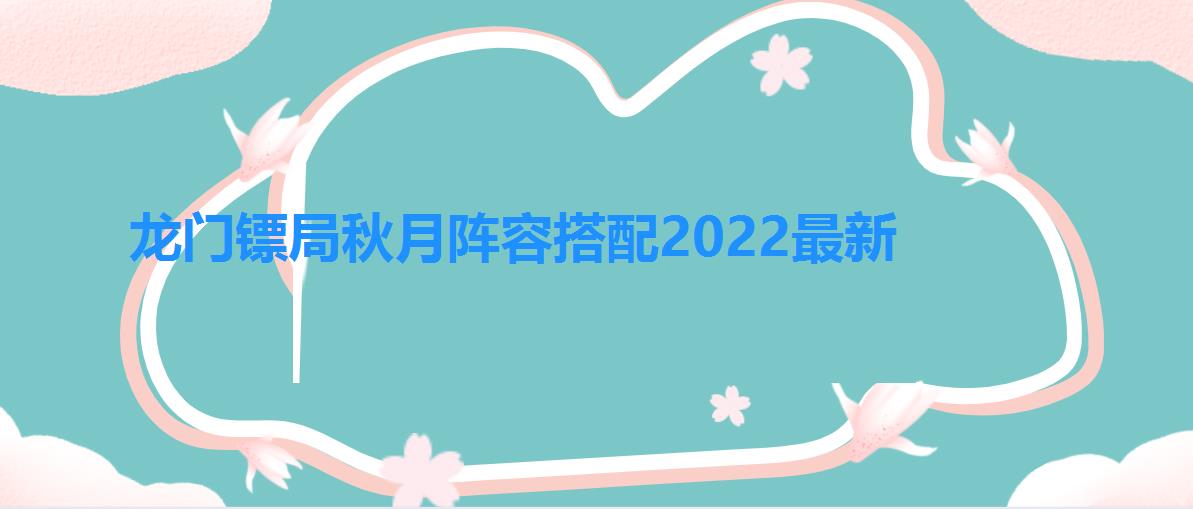 龙门镖局秋月阵容搭配2022最新