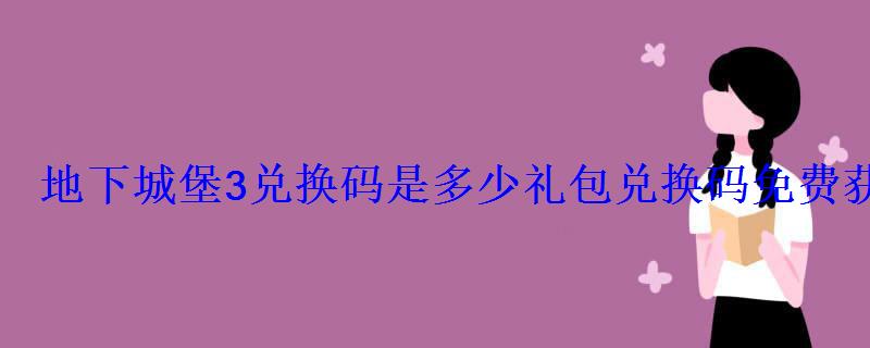 地下城堡3兑换码是多少礼包兑换码免费获取