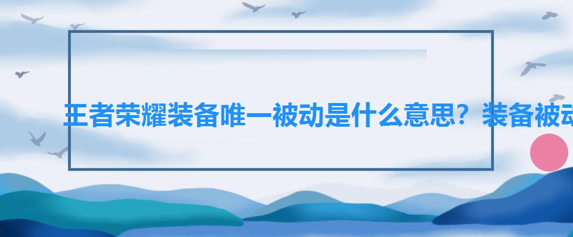 王者荣耀装备唯一被动是什么意思？装备被动可以叠加吗，王者荣耀装备主动技能可以叠加吗