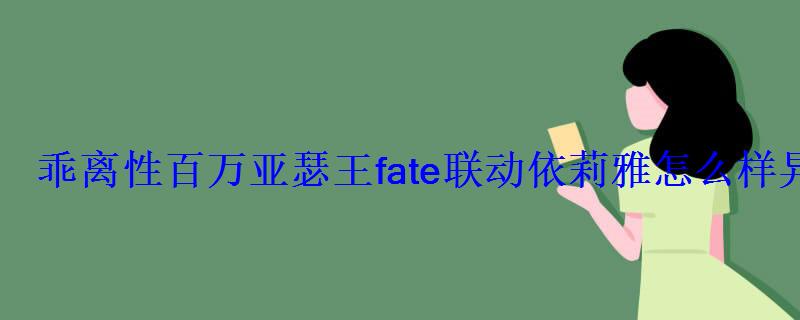 乖离性百万亚瑟王fate联动依莉雅怎么样异界型依莉雅解