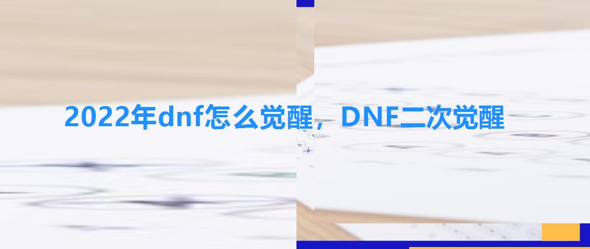 2022年dnf怎么觉醒，DNF二次觉醒
