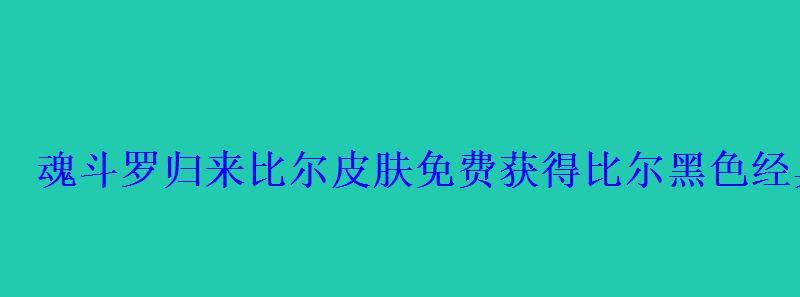 魂斗罗归来比尔皮肤免费获得比尔黑色经典怎么领