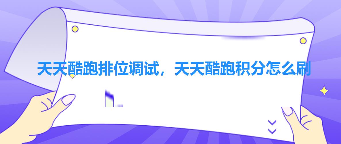 天天酷跑排位调试，天天酷跑积分怎么刷