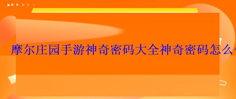 摩尔庄园手游神奇密码大全神奇密码怎么使用