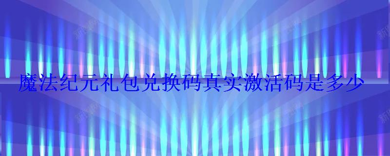 魔法纪元礼包兑换码真实激活码是多少