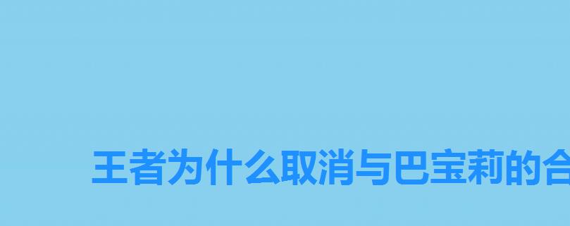 王者为什么取消与巴宝莉的合作，王者荣耀瑶新皮肤巴宝莉还会出吗