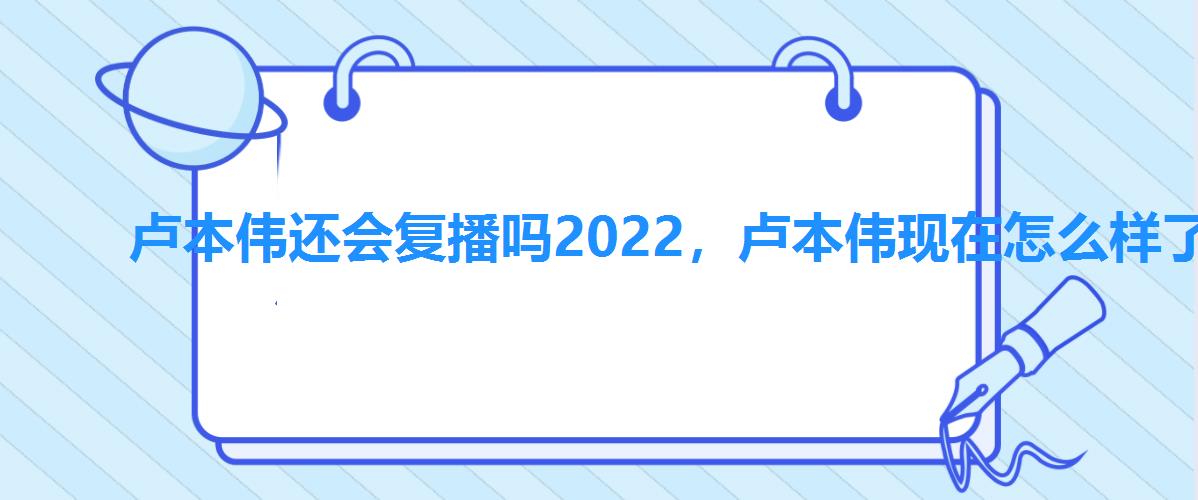 卢本伟还会复播吗2022，卢本伟现在怎么样了2022