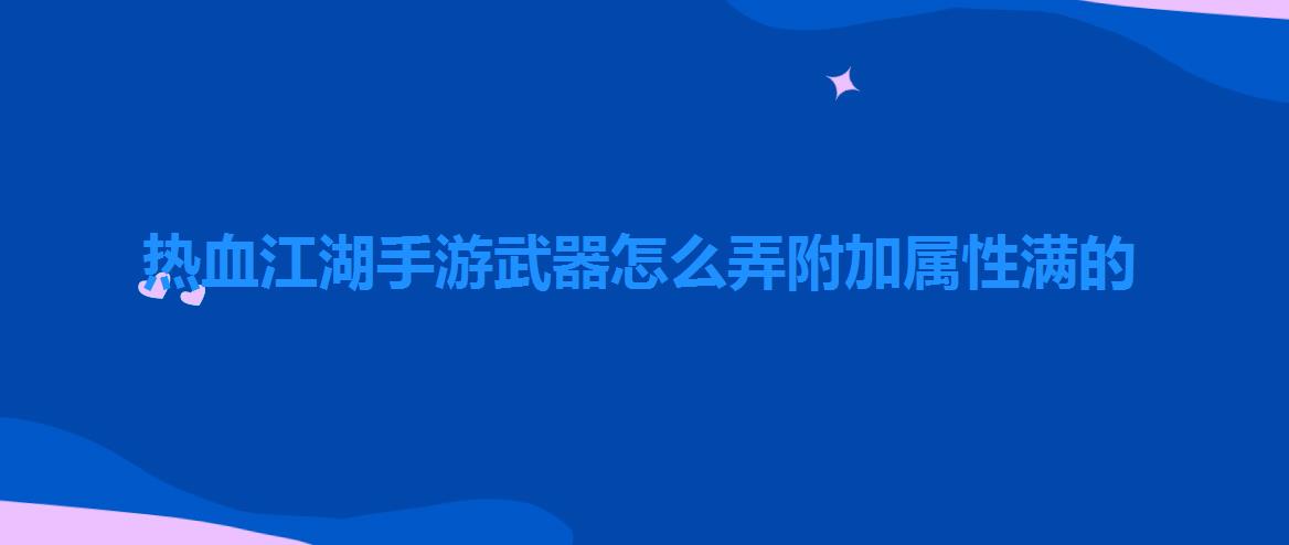 热血江湖手游武器怎么弄附加属性满的