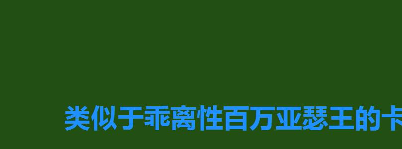 类似于乖离性百万亚瑟王的卡牌游戏，乖离性百万亚瑟王卡牌大全