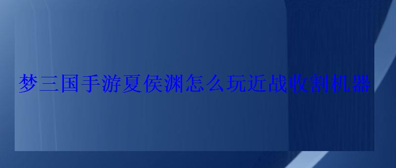 梦三国手游夏侯惇怎么打，梦三国手游挑战夏侯惇怎么打