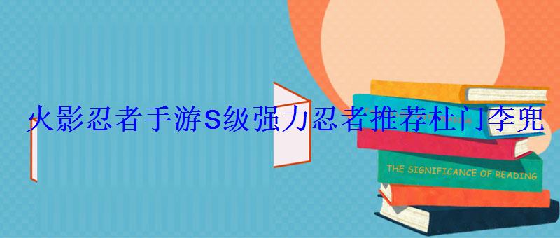 火影忍者手游S级强力忍者推荐杜门李兜