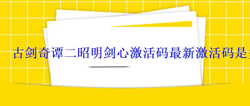 古剑奇谭二昭明剑心激活码最新激活码是多少