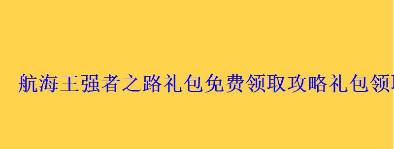 航海王强者之路礼包免费领取攻略礼包领取方法大全