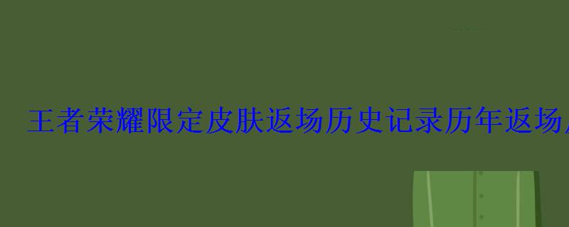 王者荣耀最新限定皮肤返场，王者荣耀限定皮肤返场名单