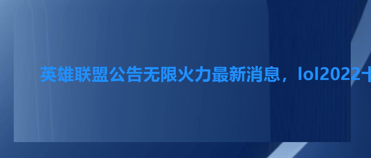 英雄联盟公告无限火力最新消息，lol2022十月一无限火力