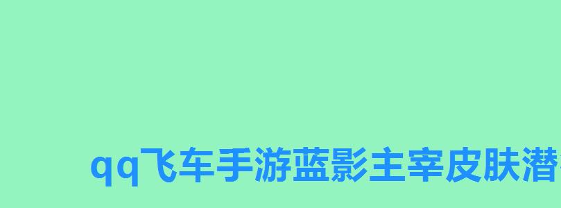 qq飞车手游蓝影主宰皮肤潜行，QQ飞车蓝隐