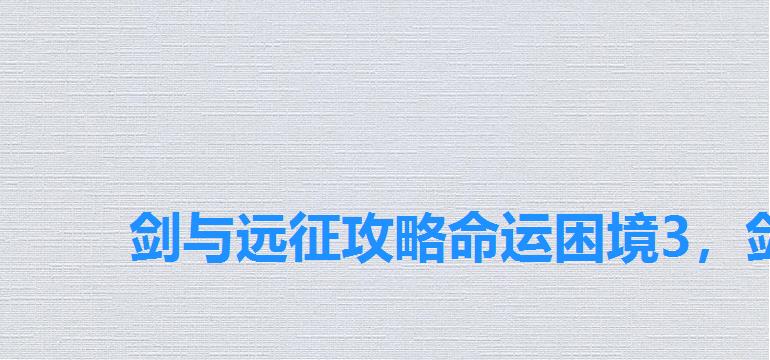 剑与远征攻略命运困境3，剑与远征命运困境3百度经验