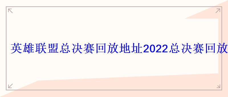 英雄联盟总决赛回放地址2022总决赛回放在线观看