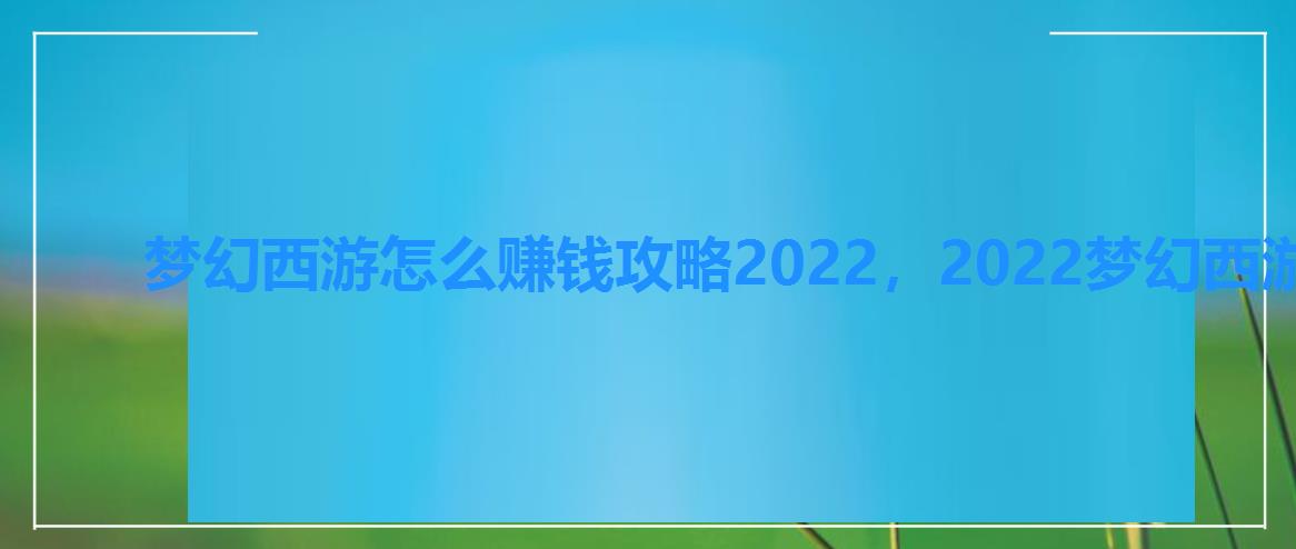 梦幻西游怎么赚钱攻略2022，2022梦幻西游赚钱新攻略