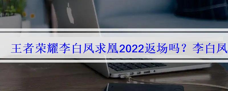王者荣耀李白凤求凰还会返场吗2021，王者荣耀李白凤求凰什么时候返场2020