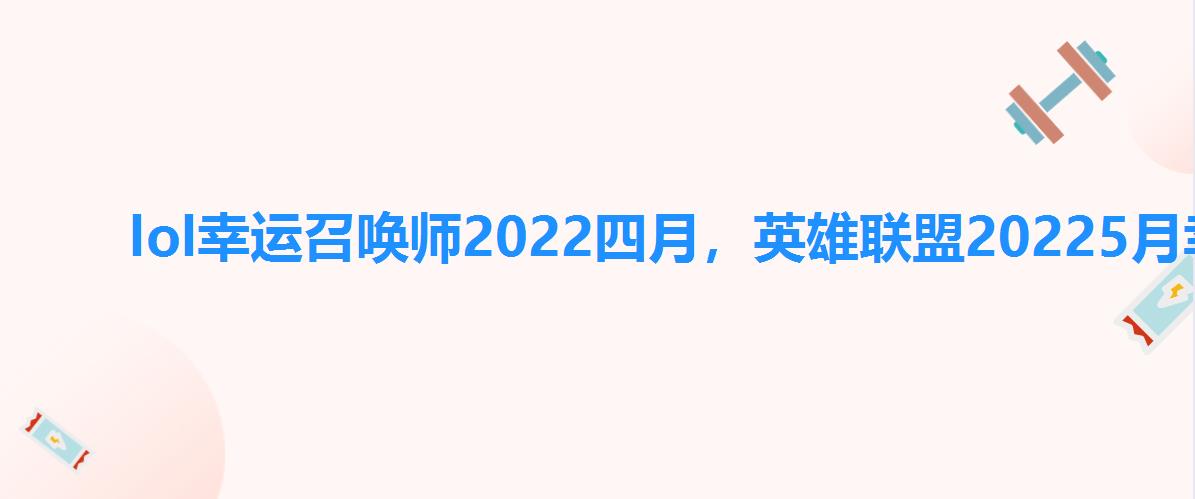 lol幸运召唤师2022四月，英雄联盟20225月幸运召唤师