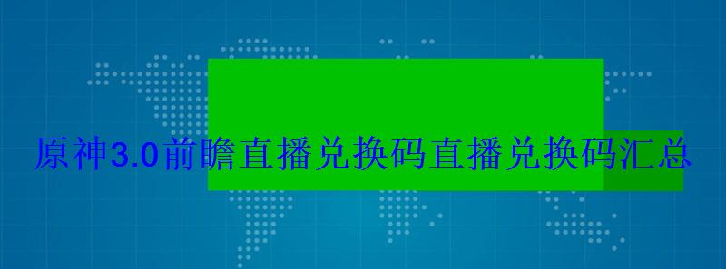 原神3.0前瞻直播兑换码直播兑换码汇总