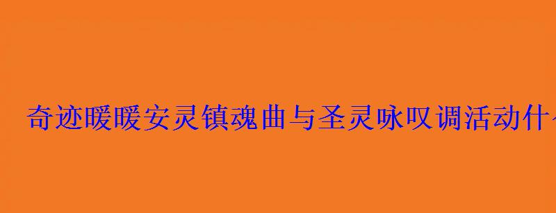 奇迹暖暖安灵镇魂曲与圣灵咏叹调活动什么时候开启