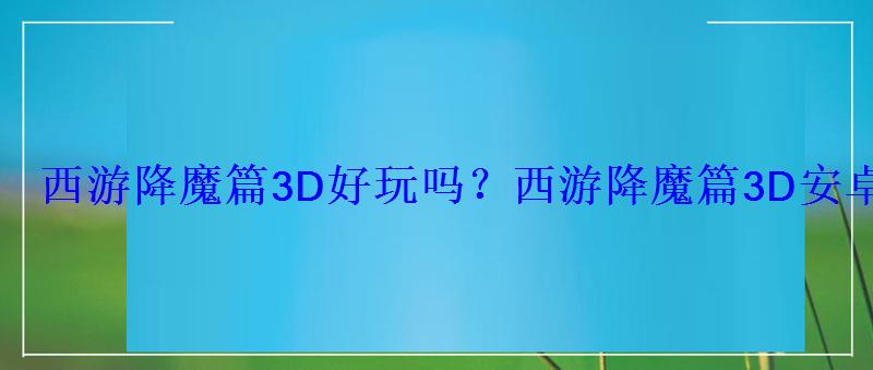 西游降魔篇3d还能玩吗，西游降魔篇3D游戏