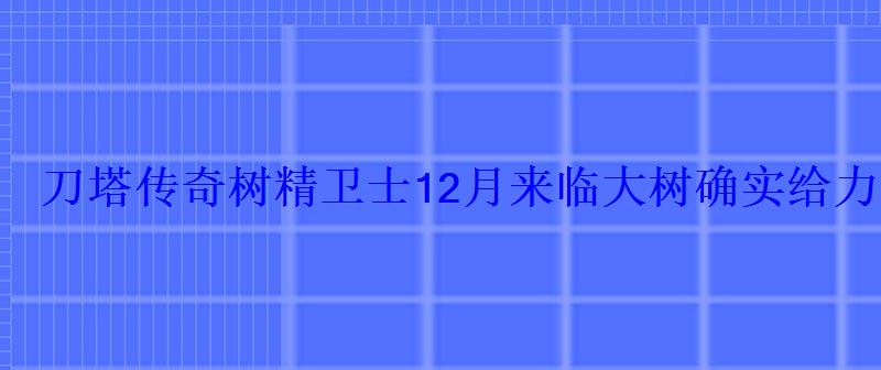 刀塔传奇树精卫士12月来临大树确实给力