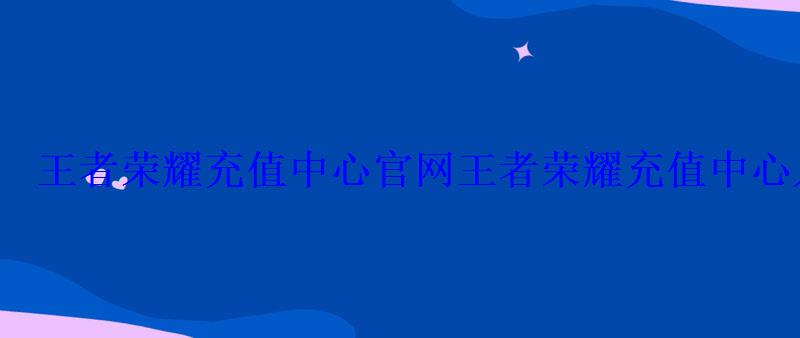 王者荣耀充值中心官网王者荣耀充值中心入口