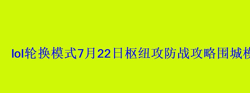 lol轮换模式7月22日枢纽攻防战攻略围城模式怎么玩