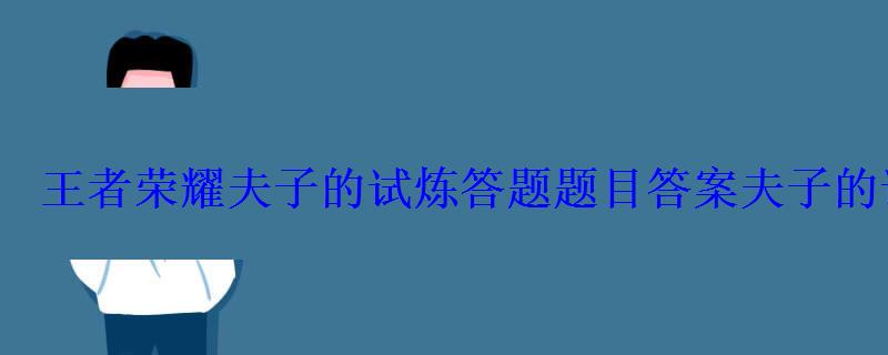 夫子的进阶试炼答题答案，王者荣耀题库夫子进阶试炼