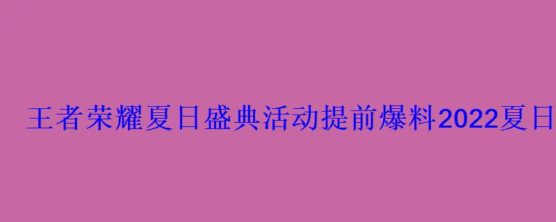 王者荣耀夏日盛典活动提前爆料2022夏日盛典活动奖励