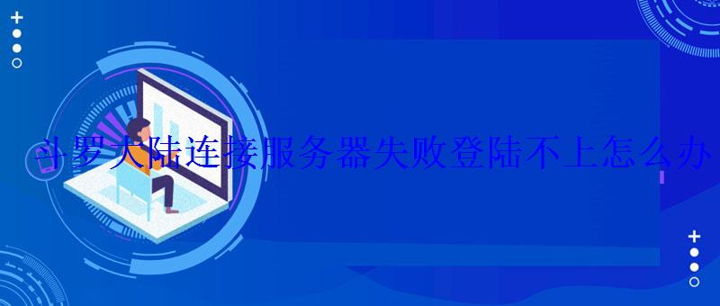 斗罗大陆连接服务器失败登陆不上怎么办