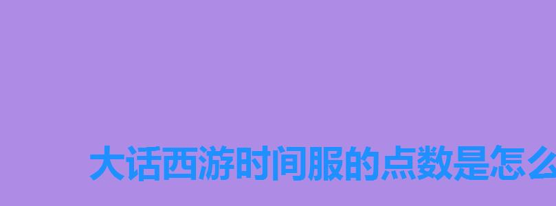 大话西游时间服的点数是怎么来的，大话西游手游时间服列表