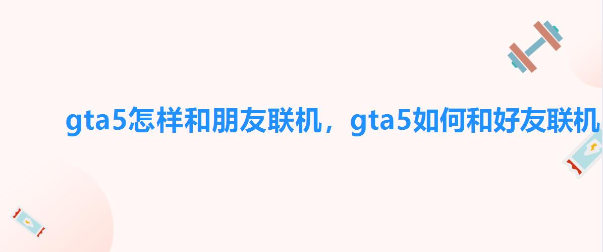 gta5怎样和朋友联机，gta5如何和好友联机