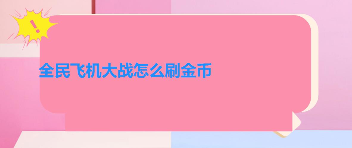 全民飞机大战怎么刷金币（全民飞机大战刷金币刷钻石不异常教程）