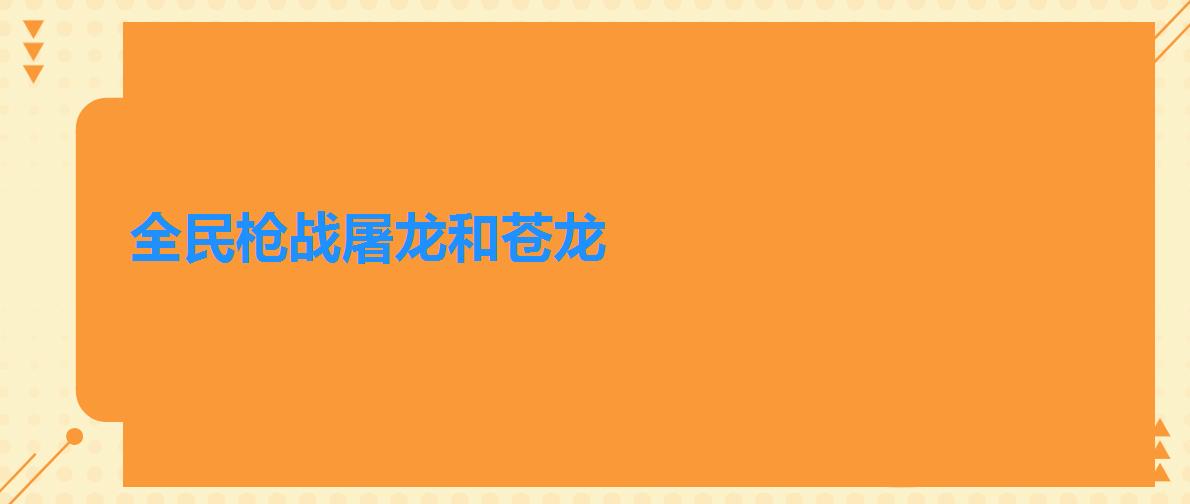 全民枪战屠龙和苍龙（全民枪战屠龙怎么样）