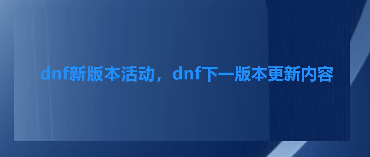 dnf新版本活动，dnf下一版本更新内容