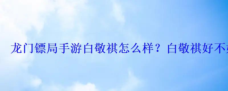 龙门镖局白敬祺为什么不会武功，龙门镖局白敬祺是白展堂的儿子吗