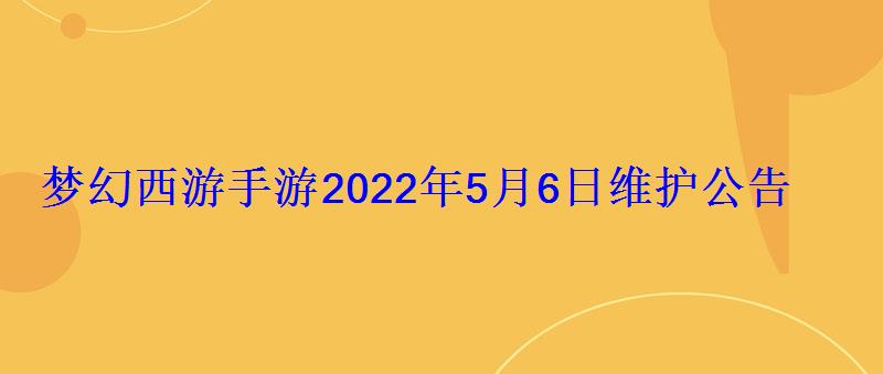 梦幻西游手游2022年5月6日维护公告