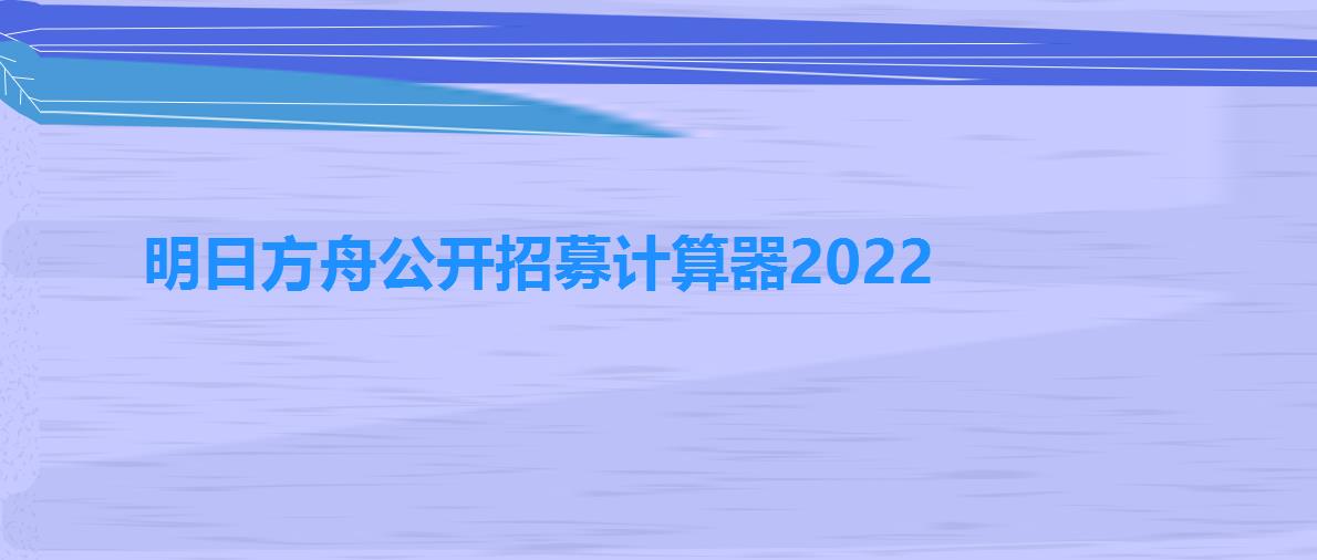 明日方舟公开招募计算器2022（明日方舟公开招募计算器2021）