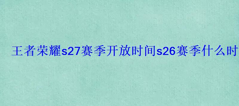 王者荣耀s27赛季开放时间s26赛季什么时候结束
