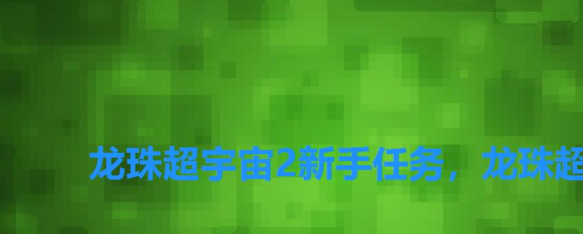 龙珠超宇宙2新手任务，龙珠超宇宙2攻略分享,龙珠超宇宙2挑战任务打法